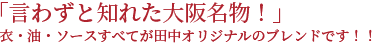 言わずと知れた大阪名物!衣・油・ソースすべてが田中オリジナルのブレンドです!!